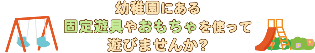 幼稚園にある固定遊具やおもちゃを使って遊びませんか?